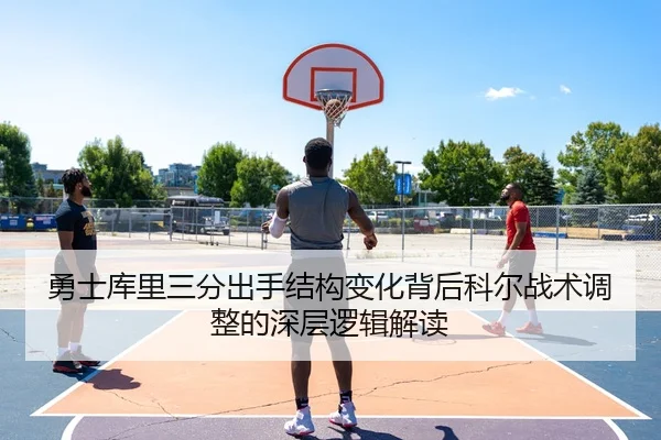 勇士库里三分出手结构变化背后科尔战术调整的深层逻辑解读