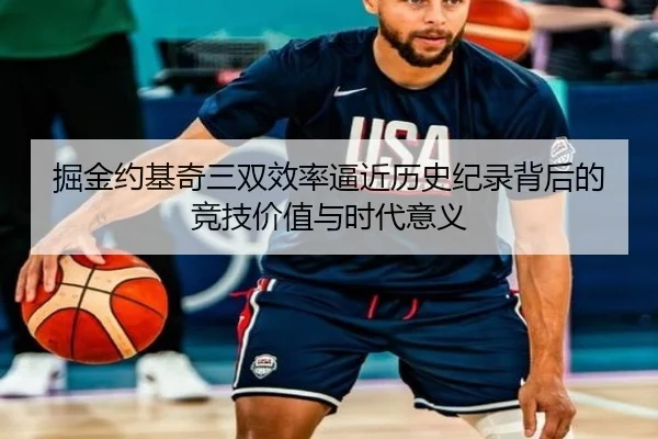 掘金约基奇三双效率逼近历史纪录背后的竞技价值与时代意义