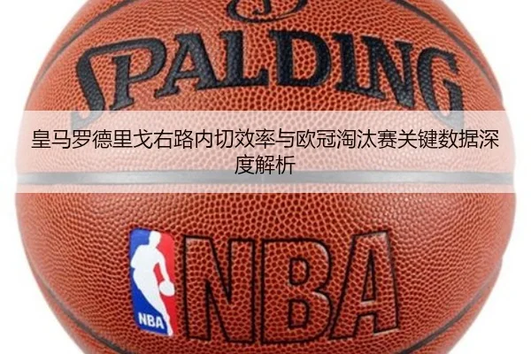 皇马罗德里戈右路内切效率与欧冠淘汰赛关键数据深度解析