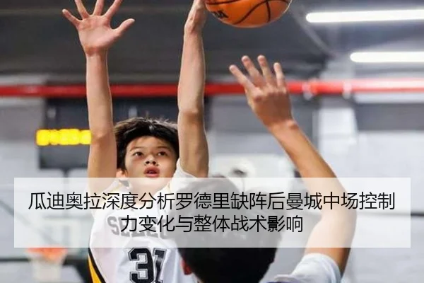 瓜迪奥拉深度分析罗德里缺阵后曼城中场控制力变化与整体战术影响