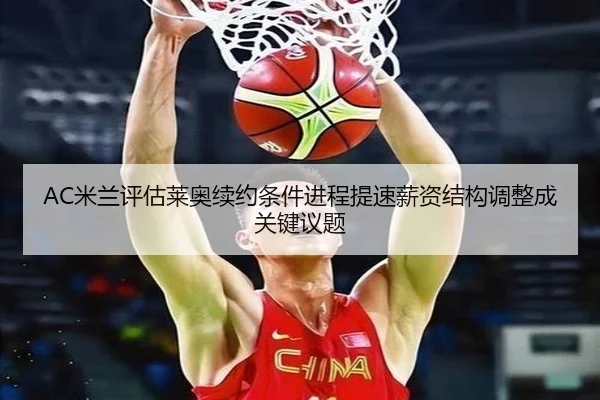 AC米兰评估莱奥续约条件进程提速薪资结构调整成关键议题