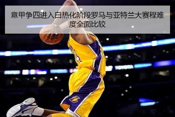 意甲争四进入白热化阶段罗马与亚特兰大赛程难度全面比较