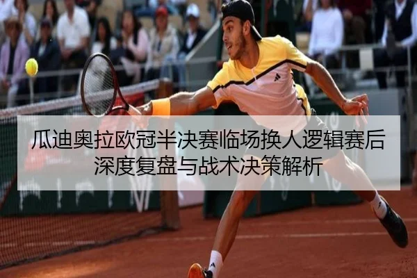 瓜迪奥拉欧冠半决赛临场换人逻辑赛后深度复盘与战术决策解析