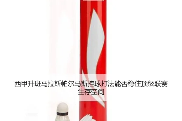西甲升班马拉斯帕尔马斯控球打法能否稳住顶级联赛生存空间