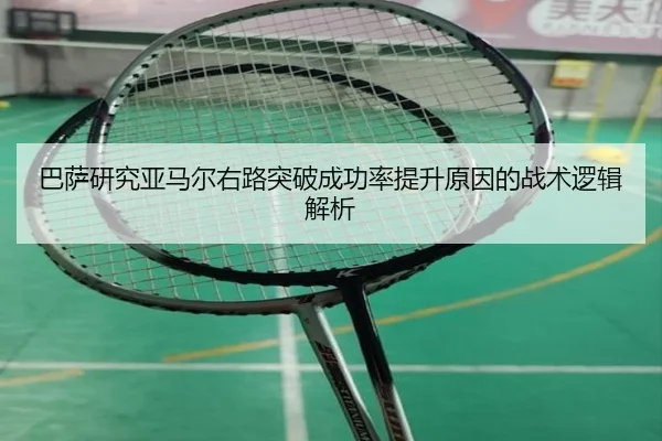 巴萨研究亚马尔右路突破成功率提升原因的战术逻辑解析