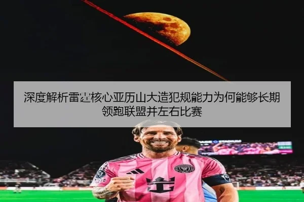 深度解析雷霆核心亚历山大造犯规能力为何能够长期领跑联盟并左右比赛