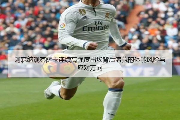 阿森纳观察萨卡连续高强度出场背后潜藏的体能风险与应对方向
